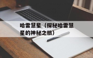 哈雷慧星（探秘哈雷慧星的神秘之旅）