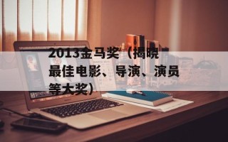 2013金马奖（揭晓最佳电影、导演、演员等大奖）