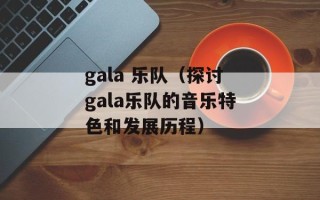 gala 乐队（探讨gala乐队的音乐特色和发展历程）