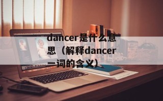 dancer是什么意思（解释dancer一词的含义）