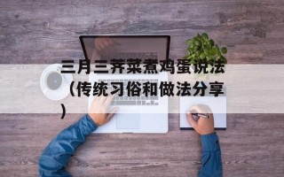 三月三荠菜煮鸡蛋说法（传统习俗和做法分享）