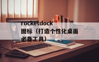 rocketdock图标（打造个性化桌面必备工具）