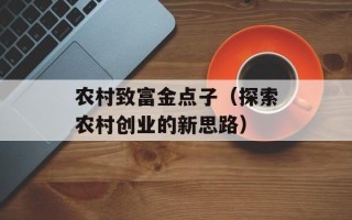 农村致富金点子（探索农村创业的新思路）