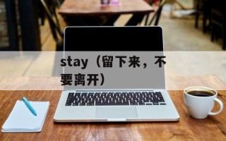 stay（留下来，不要离开）