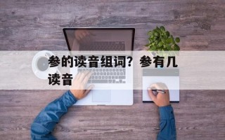 参的读音组词？参有几读音