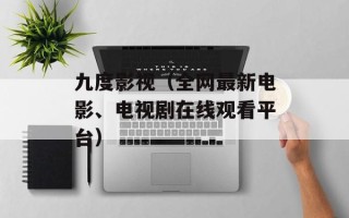九度影视（全网最新电影、电视剧在线观看平台）