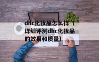 dhc化妆品怎么样（详细评测dhc化妆品的效果和质量）