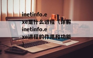 inetinfo.exe是什么进程（详解inetinfo.exe进程的作用和功能）