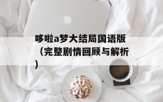哆啦a梦大结局国语版（完整剧情回顾与解析）