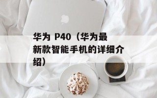 华为 P40（华为最新款智能手机的详细介绍）