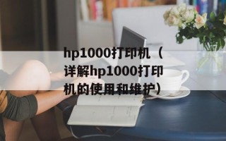 hp1000打印机（详解hp1000打印机的使用和维护）