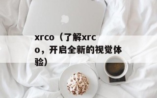 xrco（了解xrco，开启全新的视觉体验）