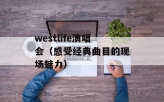 westlife演唱会（感受经典曲目的现场魅力）