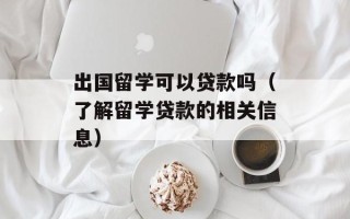 出国留学可以贷款吗（了解留学贷款的相关信息）