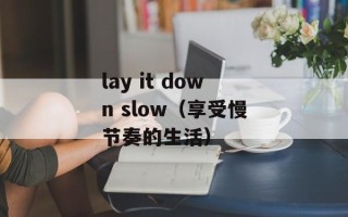 lay it down slow（享受慢节奏的生活）