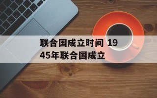 联合国成立时间 1945年联合国成立