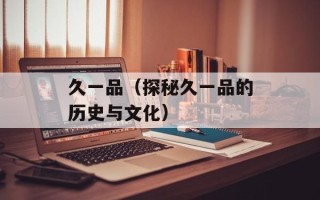 久一品（探秘久一品的历史与文化）