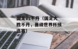 国足vs不丹（国足大胜不丹，晋级世界杯预选赛）