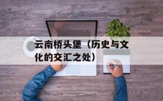 云南桥头堡（历史与文化的交汇之处）
