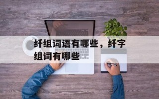 纤组词语有哪些，纤字组词有哪些