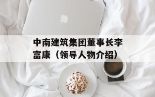 中南建筑集团董事长李富康（领导人物介绍）