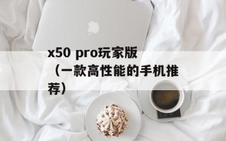 x50 pro玩家版（一款高性能的手机推荐）