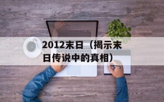 2012末日（揭示末日传说中的真相）