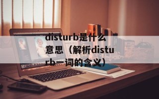 disturb是什么意思（解析disturb一词的含义）