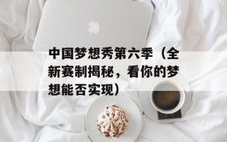 中国梦想秀第六季（全新赛制揭秘，看你的梦想能否实现）