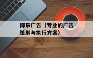 博采广告（专业的广告策划与执行方案）