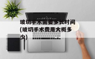 玻切手术需要多长时间(玻切手术费用大概多少)