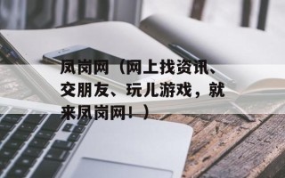 凤岗网（网上找资讯、交朋友、玩儿游戏，就来凤岗网！）