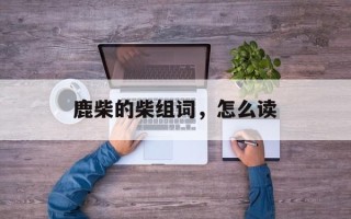 鹿柴的柴组词，怎么读
