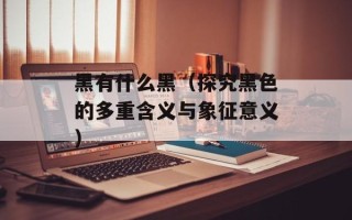 黑有什么黑（探究黑色的多重含义与象征意义）