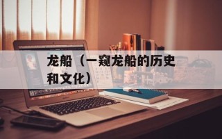 龙船（一窥龙船的历史和文化）