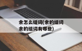 余怎么组词(余的组词余的组词有哪些)
