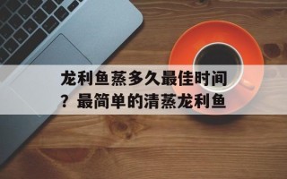 龙利鱼蒸多久最佳时间？最简单的清蒸龙利鱼