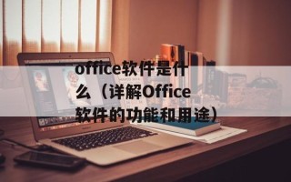 office软件是什么（详解Office软件的功能和用途）