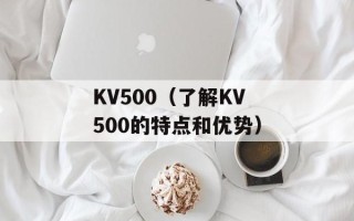 KV500（了解KV500的特点和优势）