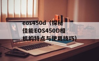 eos450d（探秘佳能EOS450D相机的特点与使用技巧）