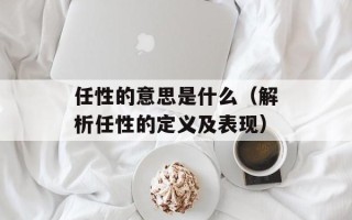 任性的意思是什么（解析任性的定义及表现）