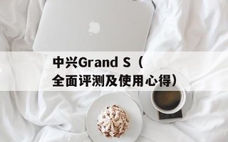中兴Grand S（全面评测及使用心得）