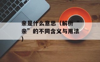 亲是什么意思（解析“亲”的不同含义与用法）