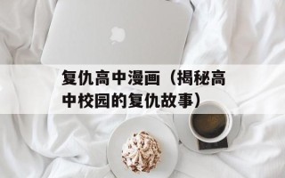复仇高中漫画（揭秘高中校园的复仇故事）