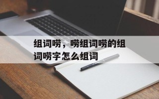 组词唠，唠组词唠的组词唠字怎么组词
