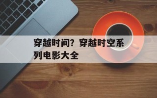 穿越时间？穿越时空系列电影大全