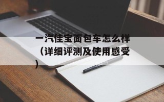 一汽佳宝面包车怎么样（详细评测及使用感受）