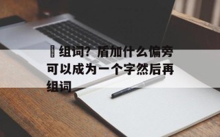 揗组词？盾加什么偏旁可以成为一个字然后再组词