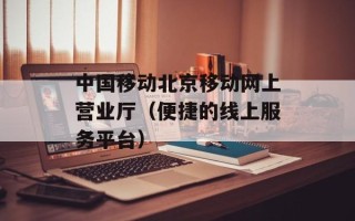 中国移动北京移动网上营业厅（便捷的线上服务平台）
