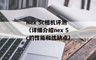 Nex 5c相机评测（详细介绍nex 5c的性能和优缺点）